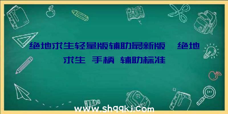 绝地求生轻量版辅助最新版、绝地求生